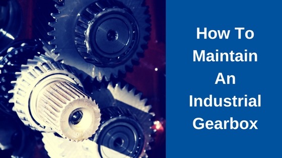 how-to-maintain-an-industrial-gearbox